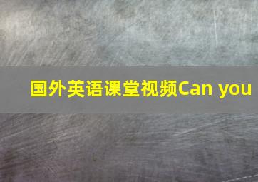 国外英语课堂视频Can you